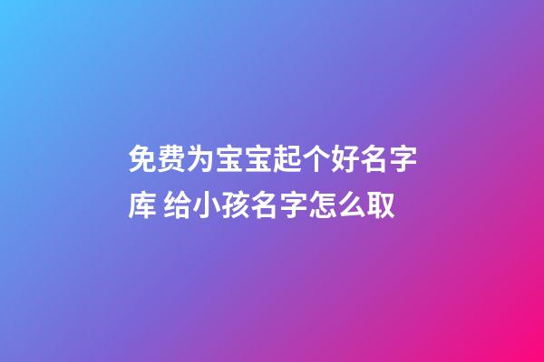 免费为宝宝起个好名字库 给小孩名字怎么取